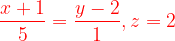 \dpi{120} {\color{Red} \frac{x+1}{5}=\frac{y-2}{1},z=2 }